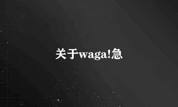 关于waga!急