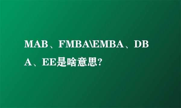 MAB、FMBA\EMBA、DBA、EE是啥意思?