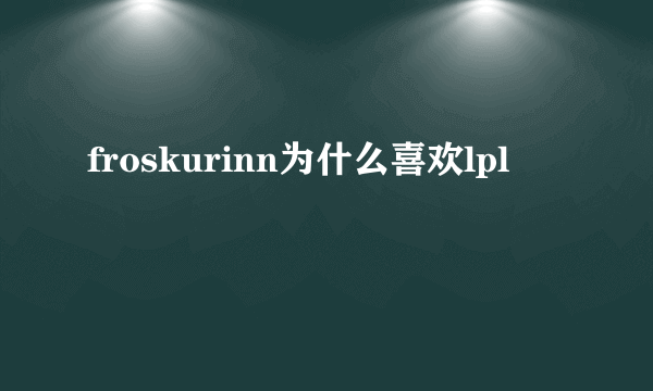 froskurinn为什么喜欢lpl