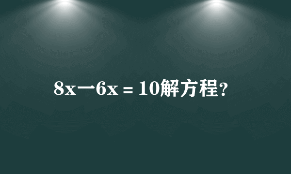 8x一6x＝10解方程？