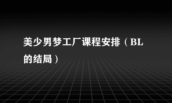 美少男梦工厂课程安排（BL的结局）