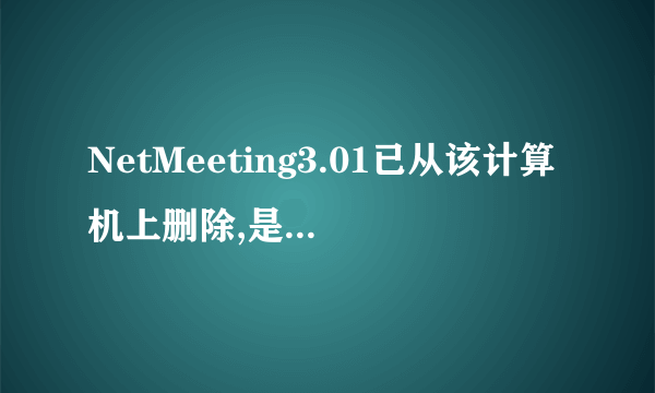 NetMeeting3.01已从该计算机上删除,是否清除有关程序的个人设置?