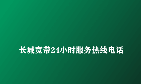 
长城宽带24小时服务热线电话

