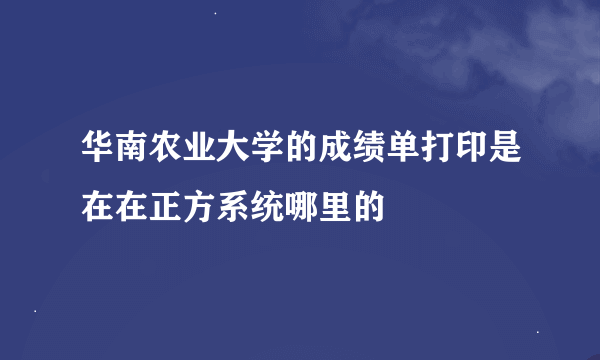 华南农业大学的成绩单打印是在在正方系统哪里的