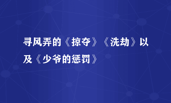 寻风弄的《掠夺》《洗劫》以及《少爷的惩罚》