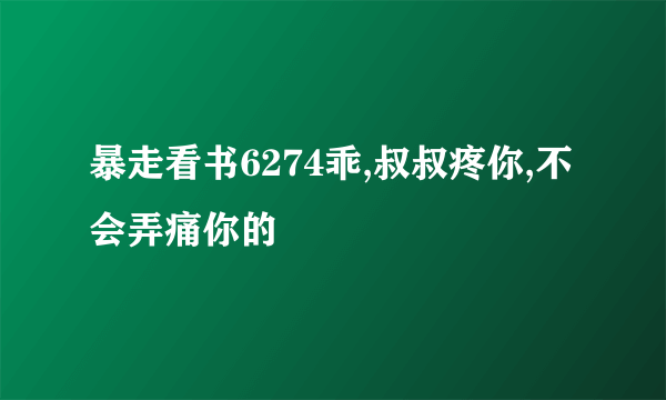 暴走看书6274乖,叔叔疼你,不会弄痛你的