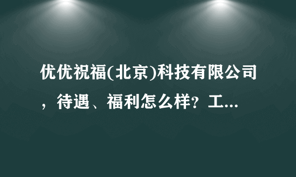 优优祝福(北京)科技有限公司，待遇、福利怎么样？工作累吗？