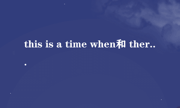 this is a time when和 there is a time when的区别及用法