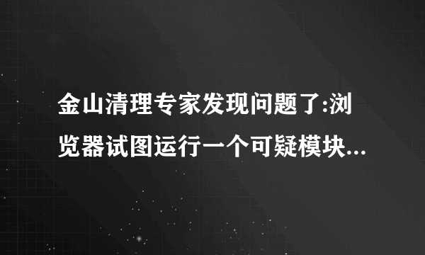 金山清理专家发现问题了:浏览器试图运行一个可疑模块 c:\windows\system32\verclsid.exe