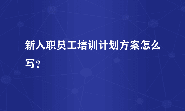 新入职员工培训计划方案怎么写？