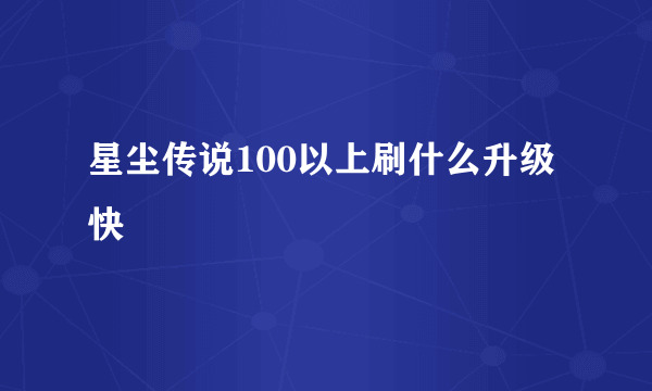 星尘传说100以上刷什么升级快