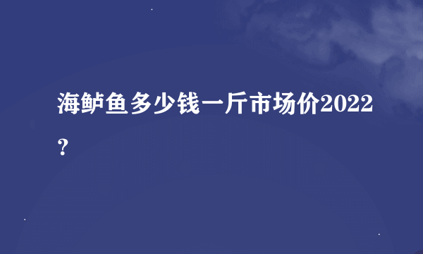 海鲈鱼多少钱一斤市场价2022？