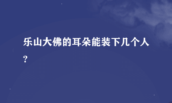 乐山大佛的耳朵能装下几个人?