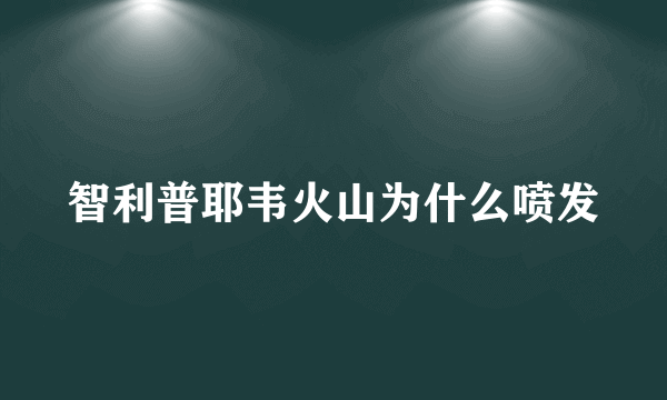 智利普耶韦火山为什么喷发