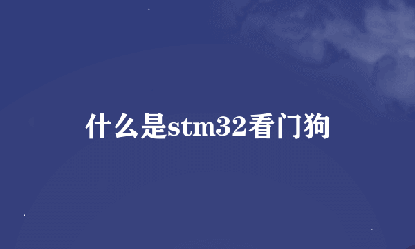 什么是stm32看门狗