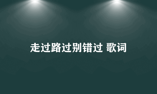 走过路过别错过 歌词