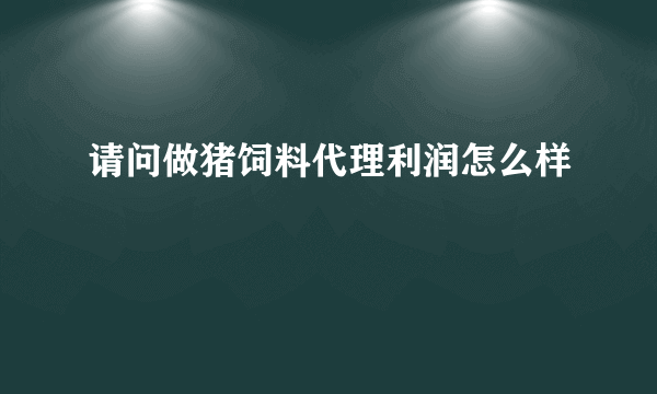 请问做猪饲料代理利润怎么样