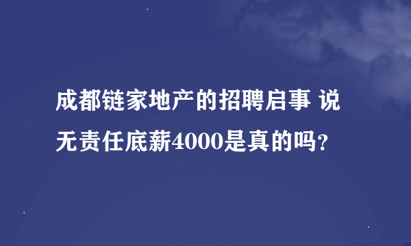 成都链家地产的招聘启事 说无责任底薪4000是真的吗？