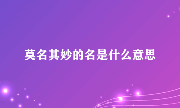 莫名其妙的名是什么意思