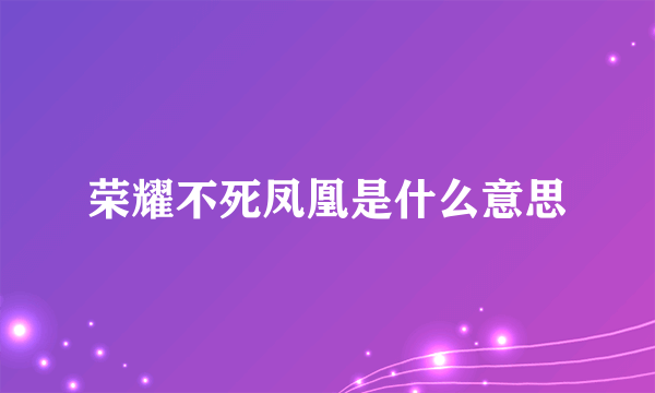 荣耀不死凤凰是什么意思