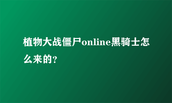 植物大战僵尸online黑骑士怎么来的？