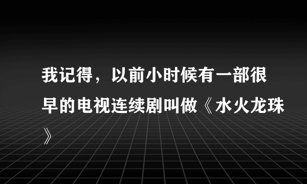 我记得，以前小时候有一部很早的电视连续剧叫做《水火龙珠》