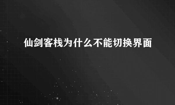 仙剑客栈为什么不能切换界面