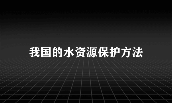 我国的水资源保护方法