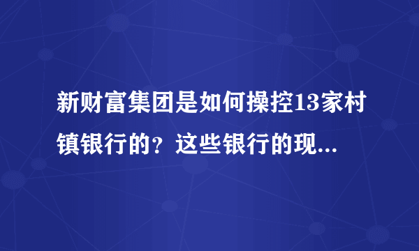 新财富集团是如何操控13家村镇银行的？这些银行的现状如何？