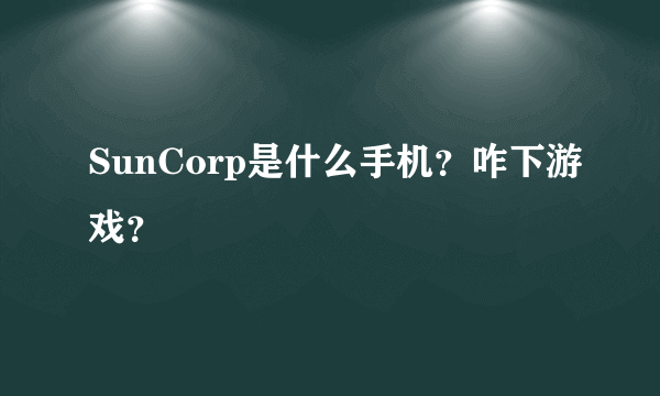 SunCorp是什么手机？咋下游戏？