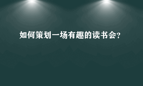 如何策划一场有趣的读书会？