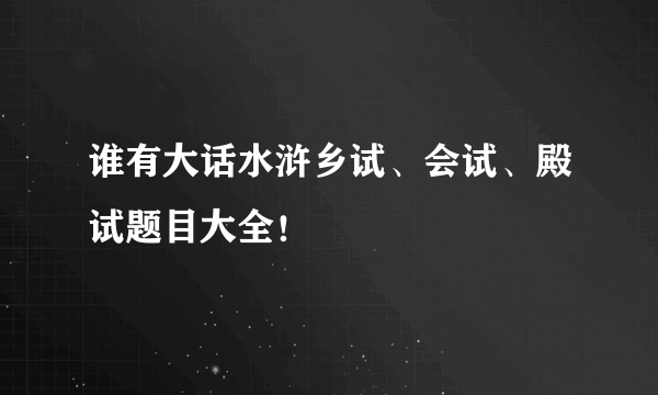 谁有大话水浒乡试、会试、殿试题目大全！