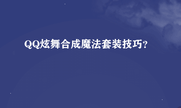 QQ炫舞合成魔法套装技巧？