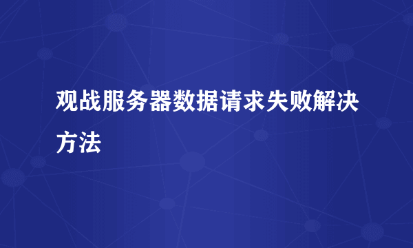 观战服务器数据请求失败解决方法