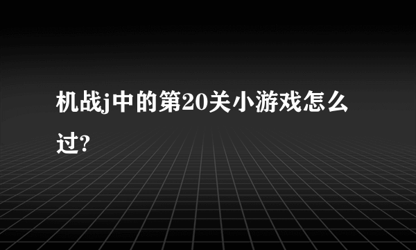 机战j中的第20关小游戏怎么过?