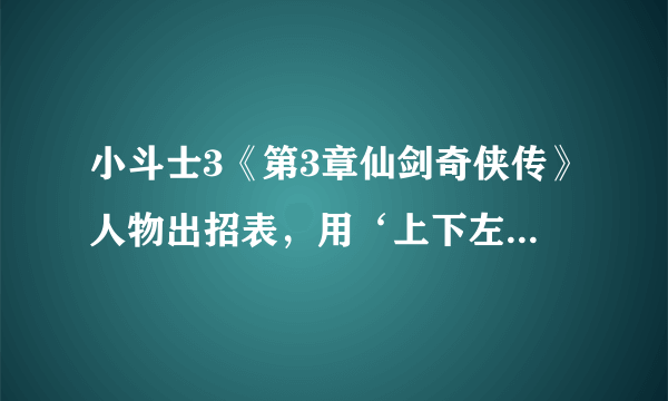 小斗士3《第3章仙剑奇侠传》人物出招表，用‘上下左右’‘攻’‘守’‘跳’表示别用字母符号我看不懂