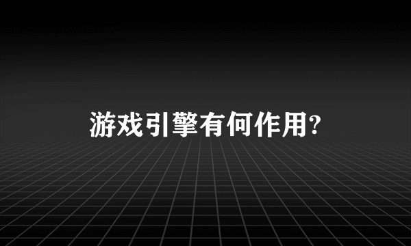 游戏引擎有何作用?