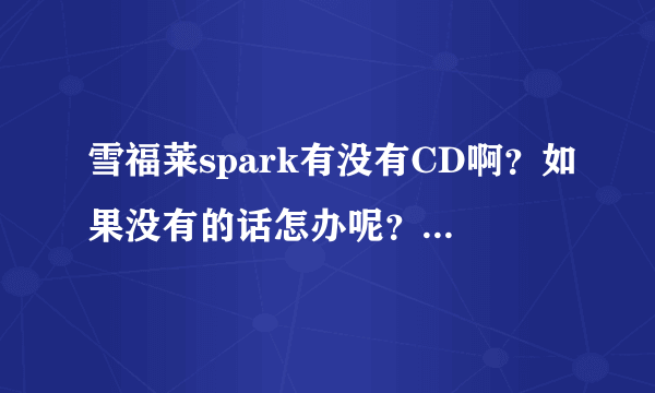 雪福莱spark有没有CD啊？如果没有的话怎办呢？我必须要听CD的呀～