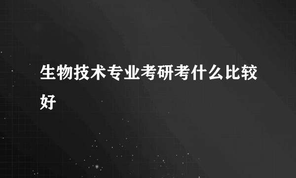 生物技术专业考研考什么比较好