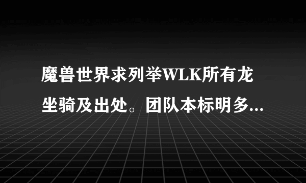 魔兽世界求列举WLK所有龙坐骑及出处。团队本标明多少人，什么难度