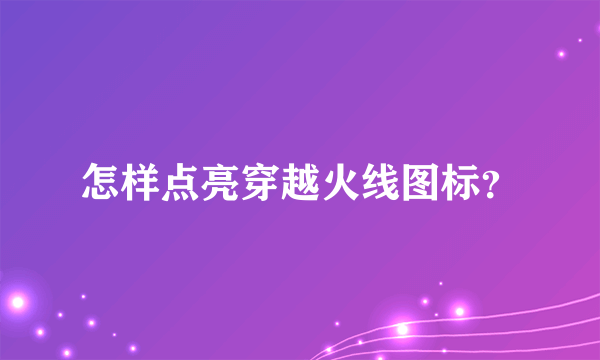 怎样点亮穿越火线图标？