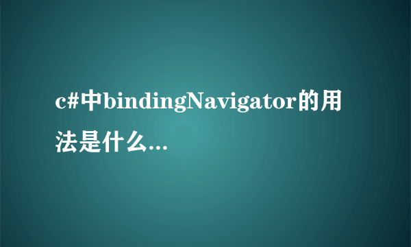 c#中bindingNavigator的用法是什么，求示范……