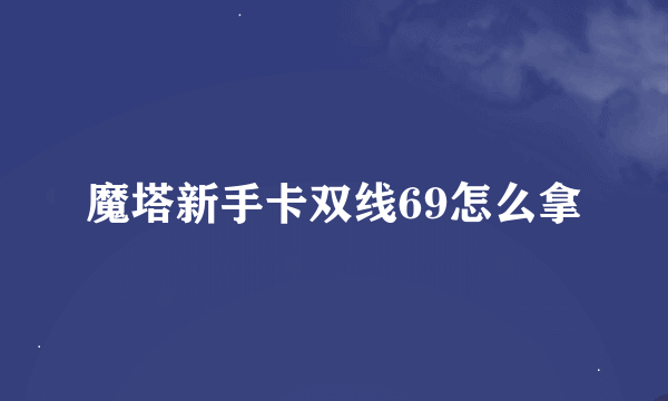 魔塔新手卡双线69怎么拿