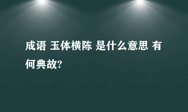 成语 玉体横陈 是什么意思 有何典故?