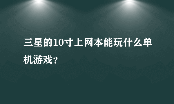 三星的10寸上网本能玩什么单机游戏？