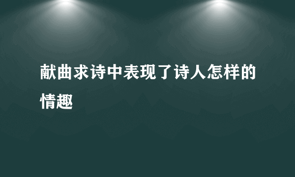 献曲求诗中表现了诗人怎样的情趣