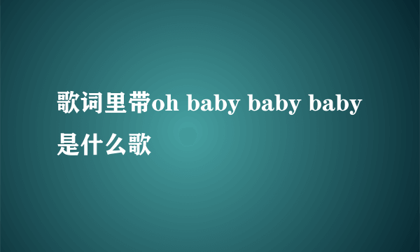 歌词里带oh baby baby baby是什么歌