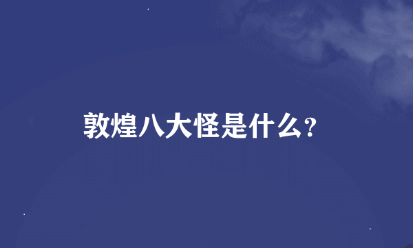 敦煌八大怪是什么？