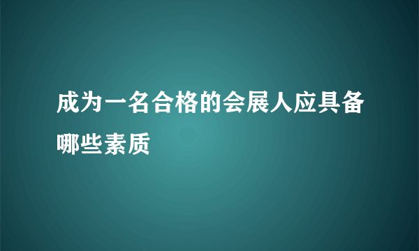 成为一名合格的会展人应具备哪些素质