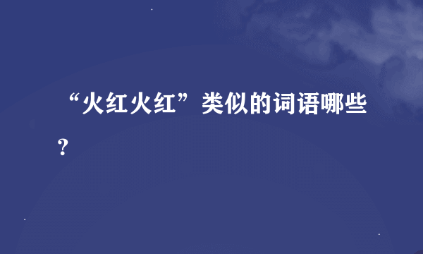 “火红火红”类似的词语哪些？